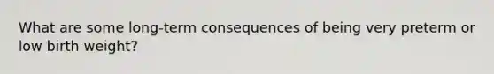What are some long-term consequences of being very preterm or low birth weight?
