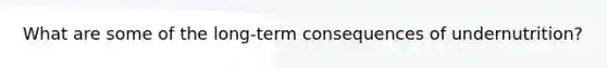 What are some of the long-term consequences of undernutrition?