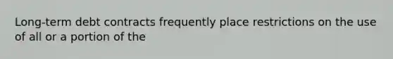 Long-term debt contracts frequently place restrictions on the use of all or a portion of the