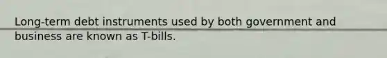 Long-term debt instruments used by both government and business are known as T-bills.