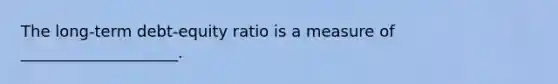 The long-term debt-equity ratio is a measure of ____________________.