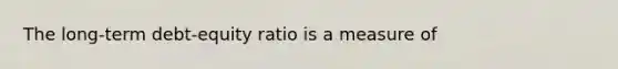 The long-term debt-equity ratio is a measure of