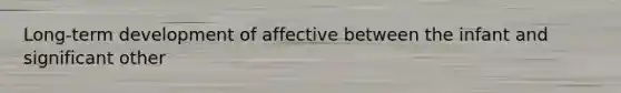 Long-term development of affective between the infant and significant other