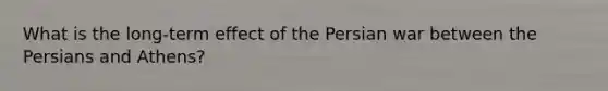 What is the long-term effect of the Persian war between the Persians and Athens?