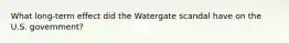 What long-term effect did the Watergate scandal have on the U.S. government?