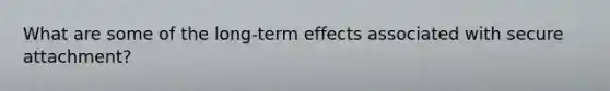 What are some of the long-term effects associated with secure attachment?