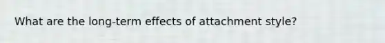 What are the long-term effects of attachment style?