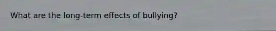 What are the long-term effects of bullying?