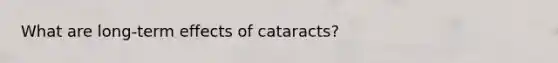 What are long-term effects of cataracts?