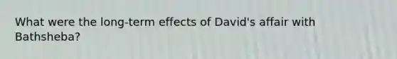 What were the long-term effects of David's affair with Bathsheba?