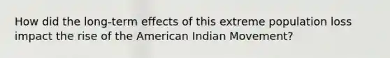 How did the long-term effects of this extreme population loss impact the rise of the American Indian Movement?