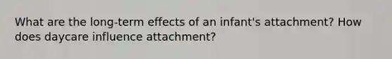 What are the long-term effects of an infant's attachment? How does daycare influence attachment?