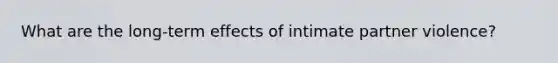 What are the long-term effects of intimate partner violence?