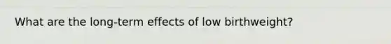 What are the long-term effects of low birthweight?