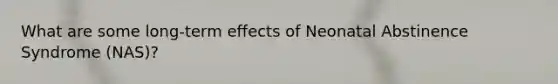 What are some long-term effects of Neonatal Abstinence Syndrome (NAS)?