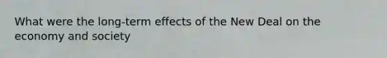 What were the long-term effects of the New Deal on the economy and society
