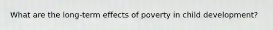 What are the long-term effects of poverty in child development?