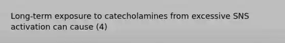 Long-term exposure to catecholamines from excessive SNS activation can cause (4)