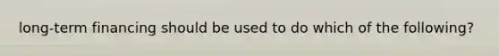 long-term financing should be used to do which of the following?