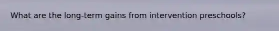 What are the long-term gains from intervention preschools?