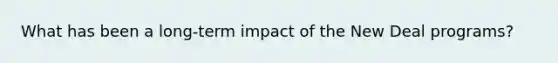 What has been a long-term impact of the New Deal programs?