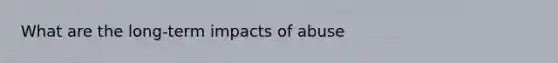 What are the long-term impacts of abuse