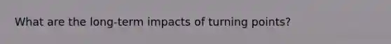 What are the long-term impacts of turning points?