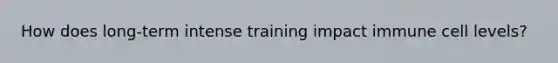 How does long-term intense training impact immune cell levels?