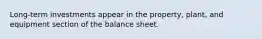 Long-term investments appear in the property, plant, and equipment section of the balance sheet.