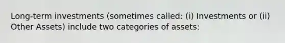 Long-term investments (sometimes called: (i) Investments or (ii) Other Assets) include two categories of assets: