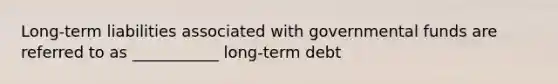 Long-term liabilities associated with governmental funds are referred to as ___________ long-term debt