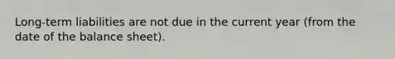 Long-term liabilities are not due in the current year (from the date of the balance sheet).