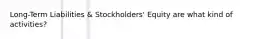 Long-Term Liabilities & Stockholders' Equity are what kind of activities?