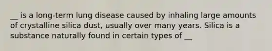 __ is a long-term lung disease caused by inhaling large amounts of crystalline silica dust, usually over many years. Silica is a substance naturally found in certain types of __