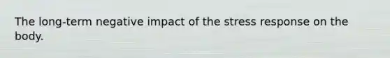 The long-term negative impact of the stress response on the body.