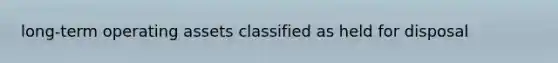 long-term operating assets classified as held for disposal