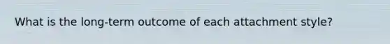 What is the long-term outcome of each attachment style?