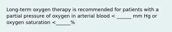 Long-term oxygen therapy is recommended for patients with a partial pressure of oxygen in arterial blood < ______ mm Hg or oxygen saturation <______%