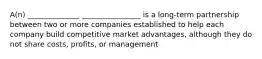 A(n) ______________ ________________ is a long-term partnership between two or more companies established to help each company build competitive market advantages, although they do not share costs, profits, or management