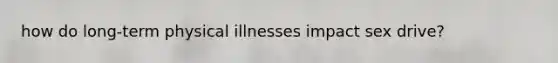 how do long-term physical illnesses impact sex drive?