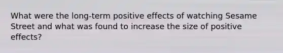 What were the long-term positive effects of watching Sesame Street and what was found to increase the size of positive effects?