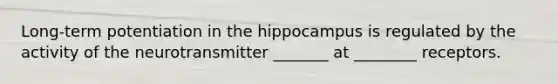 Long-term potentiation in the hippocampus is regulated by the activity of the neurotransmitter _______ at ________ receptors.