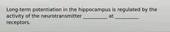 Long-term potentiation in the hippocampus is regulated by the activity of the neurotransmitter __________ at __________ receptors.