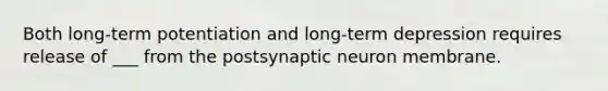 Both long-term potentiation and long-term depression requires release of ___ from the postsynaptic neuron membrane.