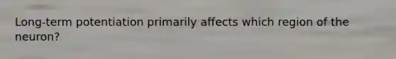 Long-term potentiation primarily affects which region of the neuron?