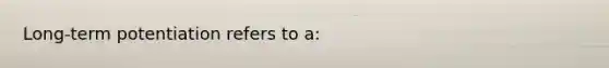 Long-term potentiation refers to a: