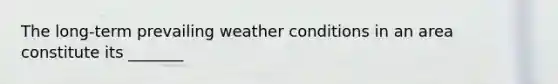 The long-term prevailing weather conditions in an area constitute its _______