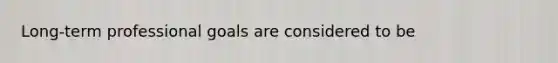 Long-term professional goals are considered to be