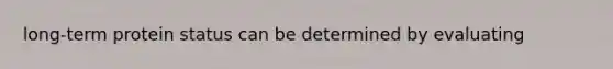long-term protein status can be determined by evaluating