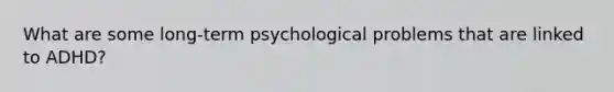 What are some long-term psychological problems that are linked to ADHD?